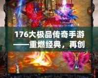 176大極品傳奇手游——重燃經(jīng)典，再創(chuàng)傳奇巔峰！