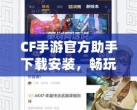 CF手游官方助手下載安裝，暢玩游戲的必備利器