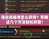 強化祝福卷怎么獲得？掌握這幾個方法輕松獲??！