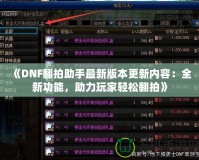 《DNF翻拍助手最新版本更新內(nèi)容：全新功能，助力玩家輕松翻拍》