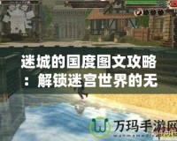 迷城的國度圖文攻略：解鎖迷宮世界的無窮秘密