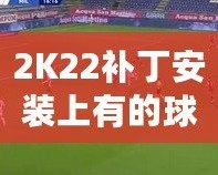 2K22補丁安裝上有的球員透明現(xiàn)象？教你輕松解決！