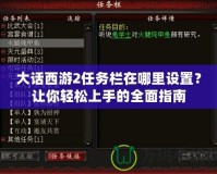 大話西游2任務(wù)欄在哪里設(shè)置？讓你輕松上手的全面指南