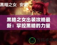 黑暗之女出裝攻略最新：掌控黑暗的力量，制霸峽谷！