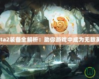 Dota2裝備全解析：助你游戲中成為無敵英雄