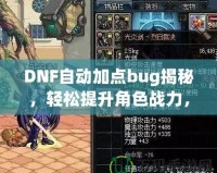 DNF自動加點bug揭秘，輕松提升角色戰(zhàn)力，讓你輕松超越對手！