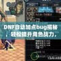 DNF自動加點bug揭秘，輕松提升角色戰(zhàn)力，讓你輕松超越對手！