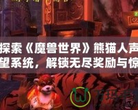 探索《魔獸世界》熊貓人聲望系統(tǒng)，解鎖無盡獎勵與驚喜