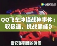 《QQ飛車沖鋒戰(zhàn)神事件：駕馭極速，挑戰(zhàn)巔峰》