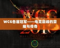 WCG各屆冠軍——電競巔峰的榮耀與傳奇