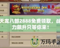 天龍八部2888免費(fèi)領(lǐng)取，戰(zhàn)力飆升只等你來！