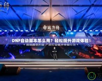 DNF自動(dòng)腳本怎么用？輕松提升游戲體驗(yàn)！