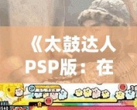 《太鼓達(dá)人PSP版：在Youku優(yōu)酷上暢享無限音樂樂趣》