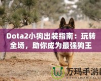 Dota2小狗出裝指南：玩轉(zhuǎn)全場，助你成為最強狗王