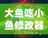 大魚吃小魚修改器FM：暢享無限樂趣，掌控游戲世界！