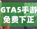 GTA5手游免費(fèi)下正版手機(jī)安卓，暢享極致游戲體驗(yàn)