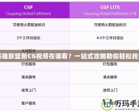 英雄聯(lián)盟新CG視頻在哪看？一站式攻略助你輕松找到