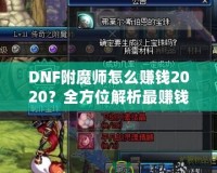 DNF附魔師怎么賺錢2020？全方位解析最賺錢的附魔師技能與策略！