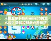 《保衛(wèi)蘿卜Extreme30關(guān)怎么過？輕松攻略與必勝技巧全解析！》