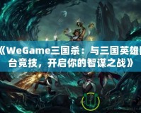 《WeGame三國(guó)殺：與三國(guó)英雄同臺(tái)競(jìng)技，開(kāi)啟你的智謀之戰(zhàn)》