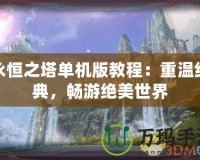 永恒之塔單機版教程：重溫經(jīng)典，暢游絕美世界