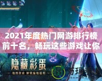 2021年度熱門網(wǎng)游排行榜前十名，暢玩這些游戲讓你體驗超凡游戲世界！