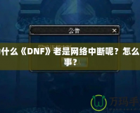 為什么《DNF》老是網絡中斷呢？怎么回事？