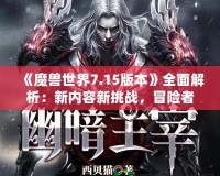 《魔獸世界7.15版本》全面解析：新內(nèi)容新挑戰(zhàn)，冒險(xiǎn)者們的重生之路！