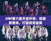 DNF第六套天空外觀：炫酷新登場，打破視覺極限