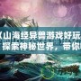 《山海經(jīng)異獸游戲好玩嗎？探索神秘世界，帶你暢游奇幻冒險》