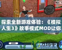 探索全新游戲體驗：《模擬人生3》故事模式MOD讓你的生活更加豐富多彩