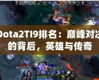 Dota2TI9排名：巔峰對決的背后，英雄與傳奇