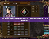 《三國志戰(zhàn)略版九游版下載2032.936：帶你重回三國時代，體驗極致策略》