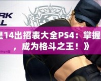 《拳皇14出招表大全PS4：掌握每一招，成為格斗之王！》