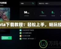 Dota下載教程：輕松上手，暢玩經(jīng)典