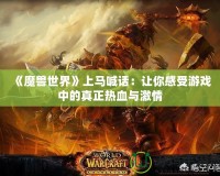 《魔獸世界》上馬喊話：讓你感受游戲中的真正熱血與激情