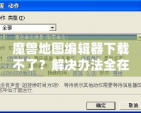 魔獸地圖編輯器下載不了？解決辦法全在這里！