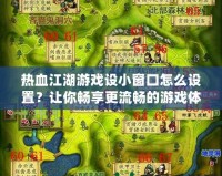 熱血江湖游戲設(shè)小窗口怎么設(shè)置？讓你暢享更流暢的游戲體驗！