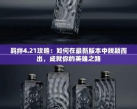 羈絆4.21攻略：如何在最新版本中脫穎而出，成就你的英雄之路