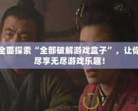 全面探索“全部破解游戲盒子”，讓你盡享無盡游戲樂趣！