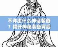 不詳出什么神話(huà)裝備？揭開(kāi)神秘裝備背后的秘密！