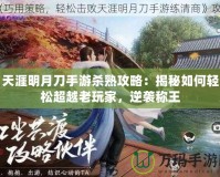 天涯明月刀手游殺熟攻略：揭秘如何輕松超越老玩家，逆襲稱王