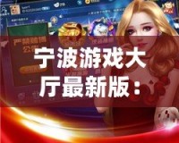 寧波游戲大廳最新版：全新體驗，娛樂無限！