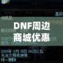 DNF周邊商城優(yōu)惠券獲取攻略，讓你的購物體驗(yàn)更實(shí)惠！