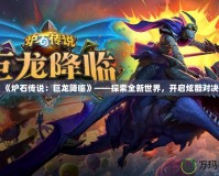 《爐石傳說：巨龍降臨》——探索全新世界，開啟炫酷對(duì)決