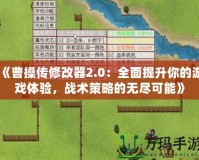 《曹操傳修改器2.0：全面提升你的游戲體驗(yàn)，戰(zhàn)術(shù)策略的無盡可能》