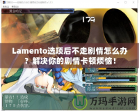 Lamento選項后不走劇情怎么辦？解決你的劇情卡頓煩惱！