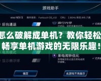 網(wǎng)游怎么破解成單機？教你輕松轉(zhuǎn)換，暢享單機游戲的無限樂趣！