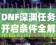 DNF深淵任務(wù)開(kāi)啟條件全解析，助你快速掌握深淵秘境