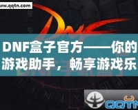 DNF盒子官方——你的游戲助手，暢享游戲樂趣！